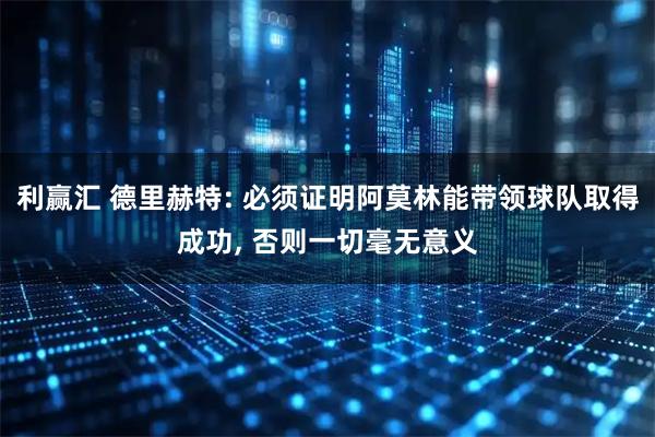 利赢汇 德里赫特: 必须证明阿莫林能带领球队取得成功, 否则一切毫无意义