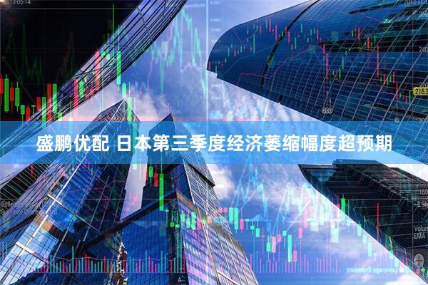 盛鹏优配 日本第三季度经济萎缩幅度超预期