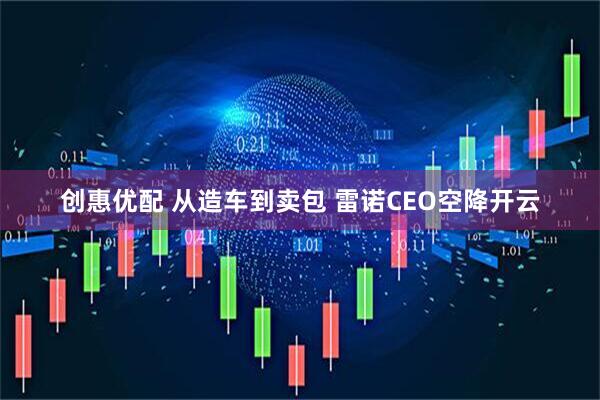 创惠优配 从造车到卖包 雷诺CEO空降开云