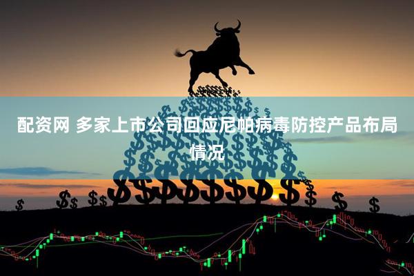 配资网 多家上市公司回应尼帕病毒防控产品布局情况