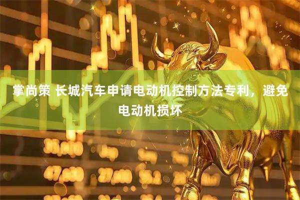 掌尚策 长城汽车申请电动机控制方法专利，避免电动机损坏