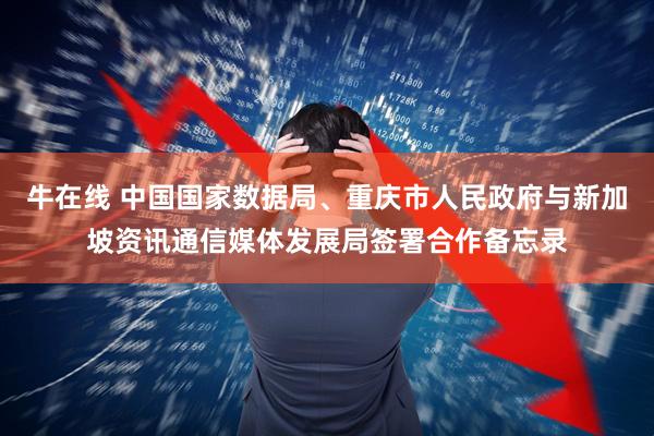 牛在线 中国国家数据局、重庆市人民政府与新加坡资讯通信媒体发展局签署合作备忘录