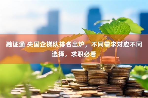 融证通 央国企梯队排名出炉，不同需求对应不同选择，求职必看