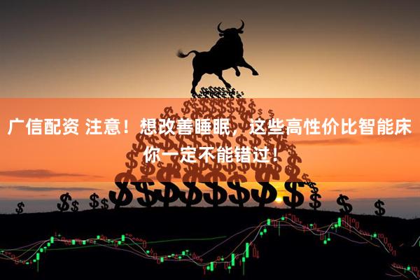 广信配资 注意！想改善睡眠，这些高性价比智能床你一定不能错过！